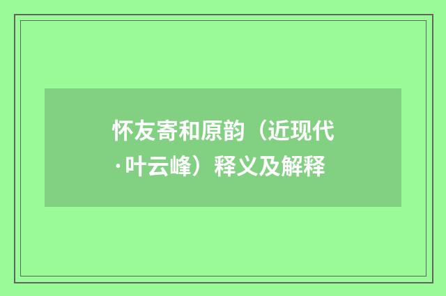 怀友寄和原韵（近现代·叶云峰）释义及解释