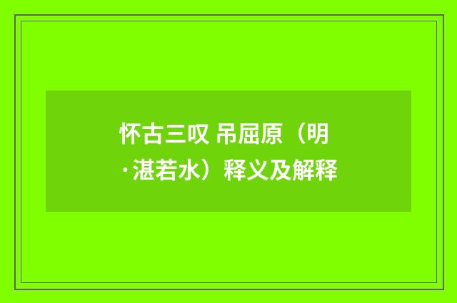 怀古三叹 吊屈原（明·湛若水）释义及解释
