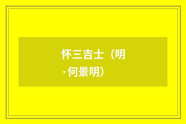 怀三吉士（明·何景明）释义及解释