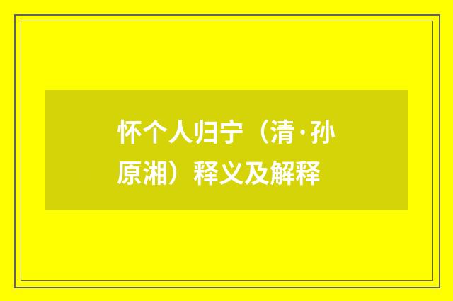 怀个人归宁（清·孙原湘）释义及解释