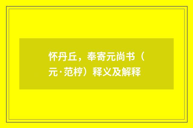 怀丹丘，奉寄元尚书（元·范梈）释义及解释