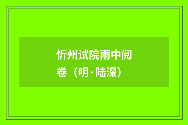 忻州试院雨中阅卷（明·陆深）