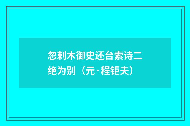 忽剌木御史还台索诗二绝为别（元·程钜夫）