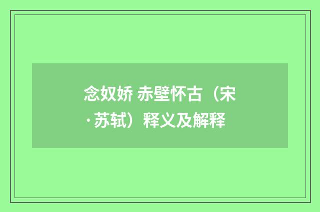 念奴娇 赤壁怀古（宋·苏轼）释义及解释