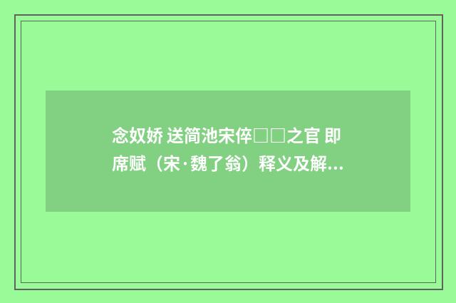念奴娇 送简池宋倅□□之官 即席赋（宋·魏了翁）释义及解释