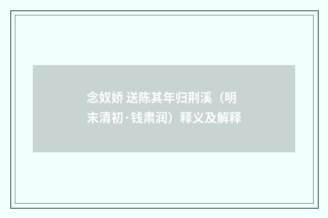 念奴娇 送陈其年归荆溪（明末清初·钱肃润）释义及解释