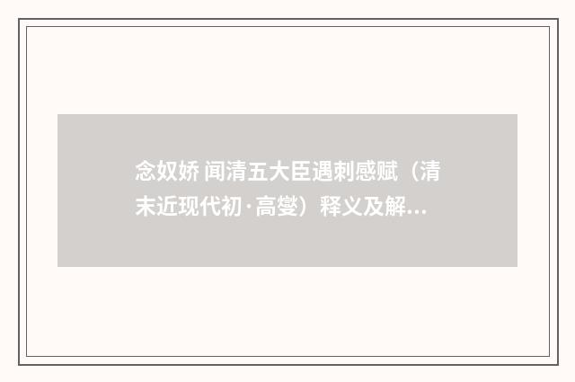 念奴娇 闻清五大臣遇刺感赋（清末近现代初·高燮）释义及解释