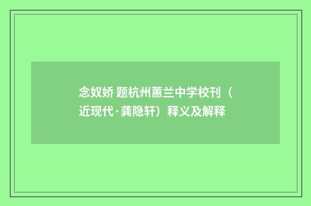 念奴娇 题杭州蕙兰中学校刊（近现代·龚隐轩）释义及解释