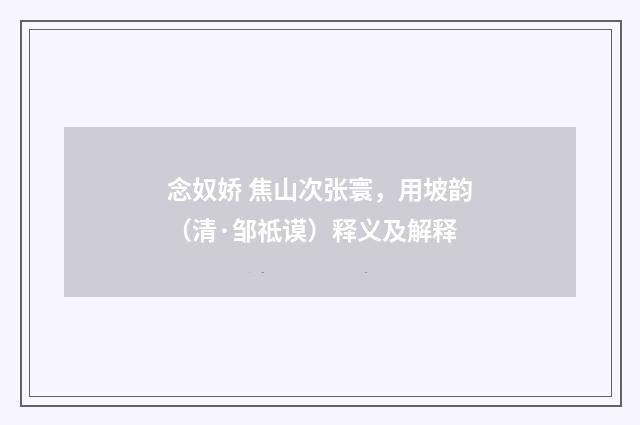 念奴娇 焦山次张寰，用坡韵（清·邹祗谟）释义及解释