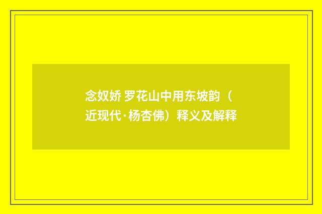 念奴娇 罗花山中用东坡韵（近现代·杨杏佛）释义及解释
