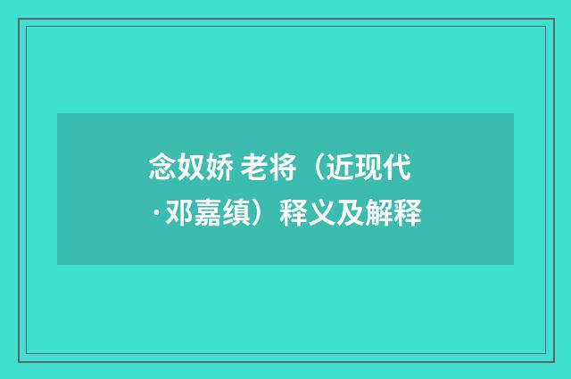 念奴娇 老将（近现代·邓嘉缜）释义及解释