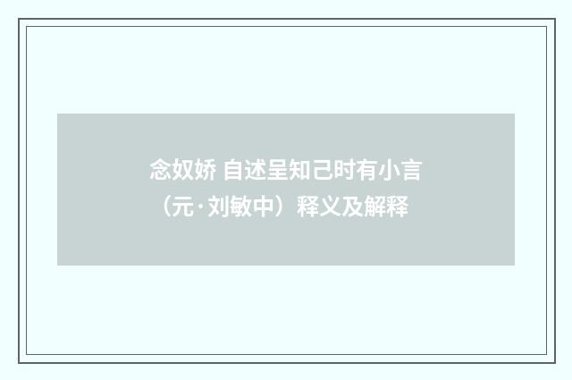 念奴娇 自述呈知己时有小言（元·刘敏中）释义及解释