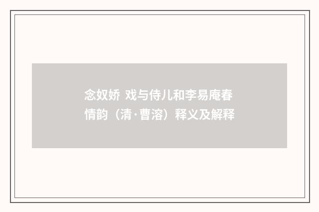 念奴娇  戏与侍儿和李易庵春情韵（清·曹溶）释义及解释
