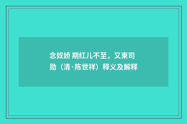 念奴娇 期红儿不至，又柬司勋（清·陈世祥）释义及解释
