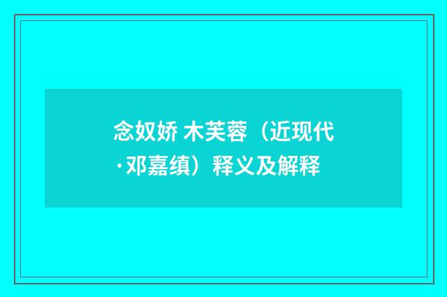 念奴娇 木芙蓉（近现代·邓嘉缜）释义及解释