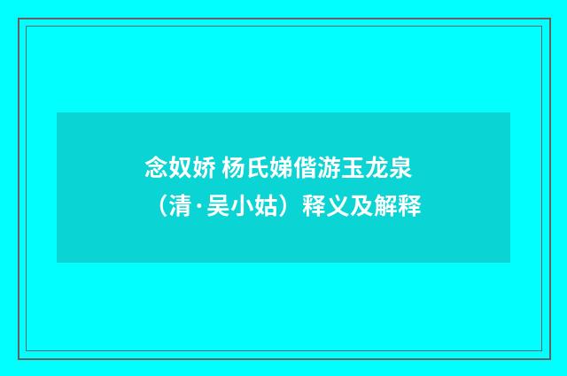 念奴娇 杨氏娣偕游玉龙泉(清·吴小姑)释义及解释