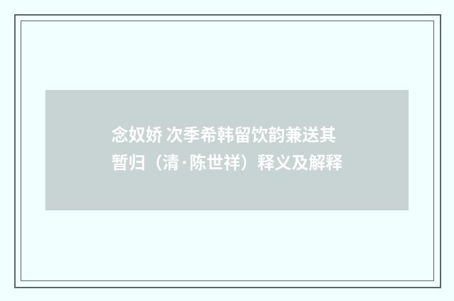 念奴娇 次季希韩留饮韵兼送其暂归（清·陈世祥）释义及解释