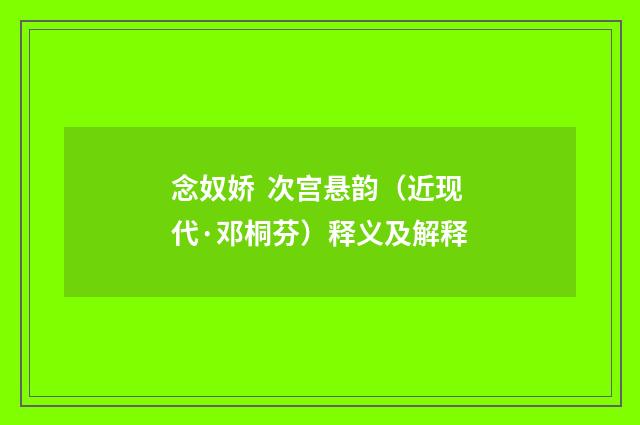 念奴娇  次宫悬韵（近现代·邓桐芬）释义及解释
