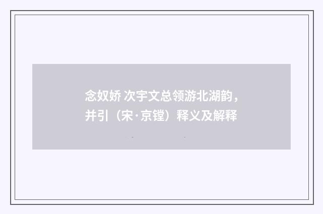 念奴娇 次宇文总领游北湖韵，并引（宋·京镗）释义及解释