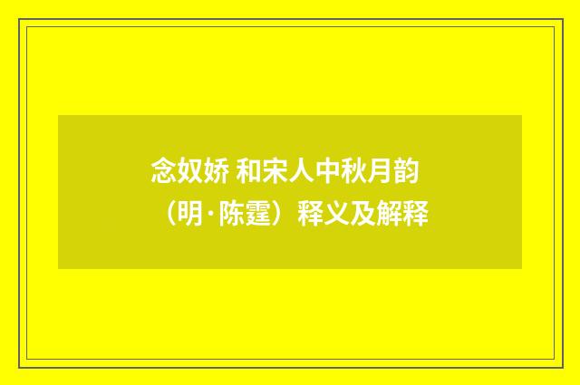 念奴娇 和宋人中秋月韵（明·陈霆）释义及解释