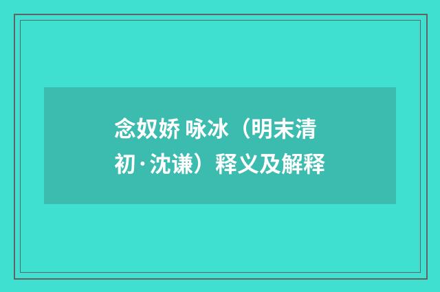 念奴娇 咏冰（明末清初·沈谦）释义及解释