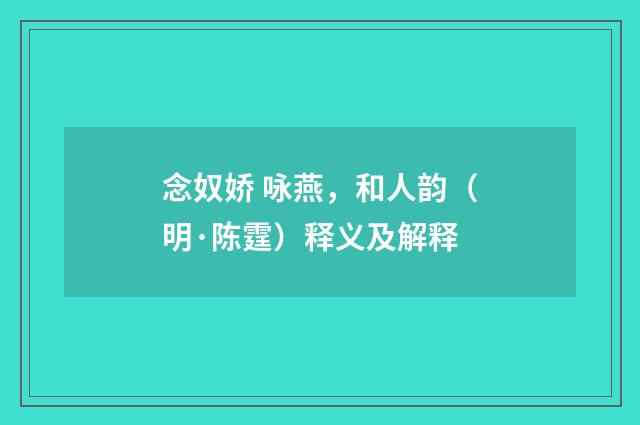 念奴娇 咏燕，和人韵（明·陈霆）释义及解释