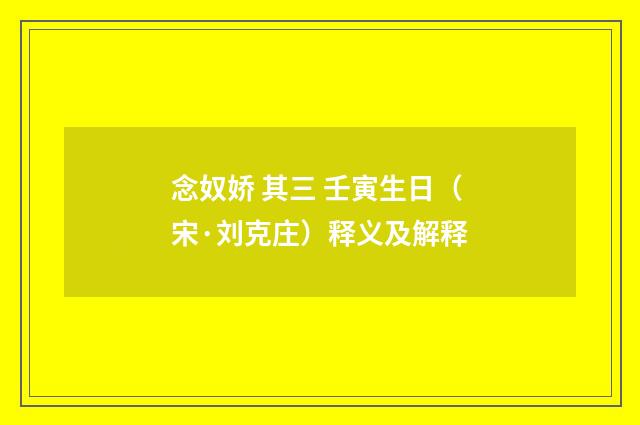 念奴娇 其三 壬寅生日（宋·刘克庄）释义及解释