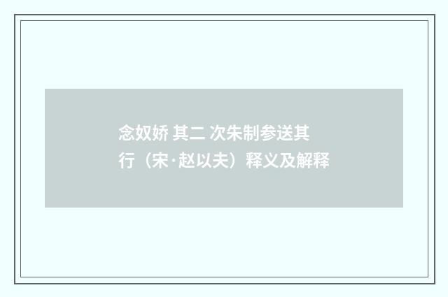 念奴娇 其二 次朱制参送其行（宋·赵以夫）释义及解释