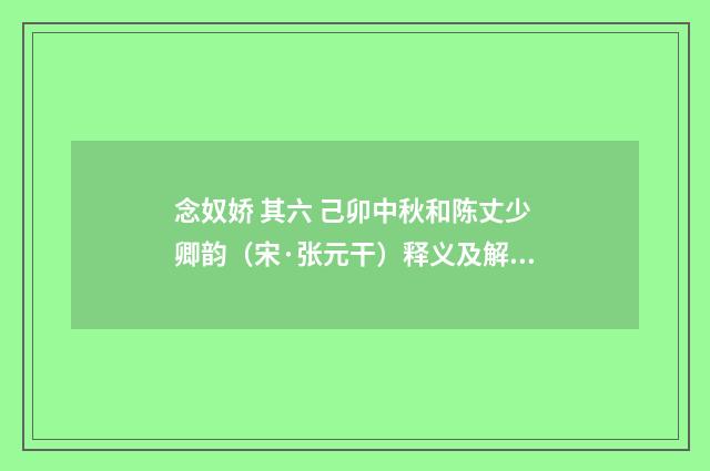 念奴娇 其六 己卯中秋和陈丈少卿韵（宋·张元干）释义及解释