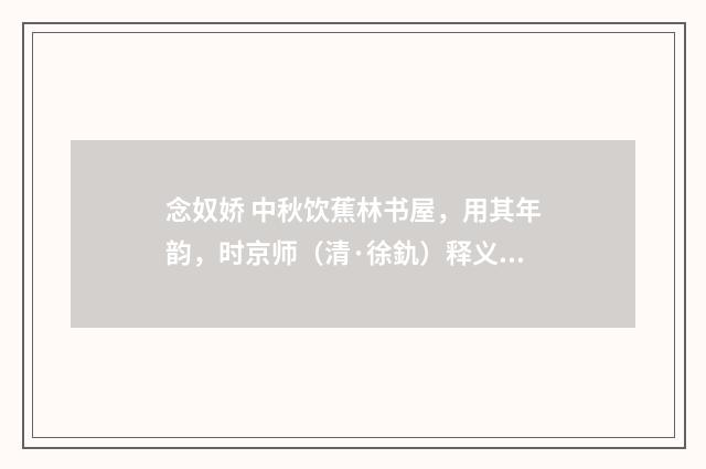 念奴娇 中秋饮蕉林书屋，用其年韵，时京师（清·徐釚）释义及解释