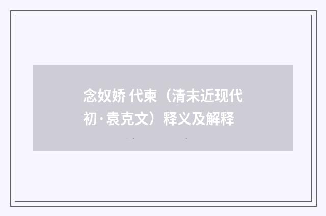 念奴娇 代柬（清末近现代初·袁克文）释义及解释