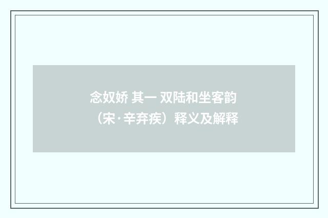 念奴娇 其一 双陆和坐客韵（宋·辛弃疾）释义及解释