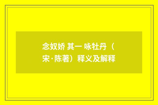念奴娇 其一 咏牡丹（宋·陈著）释义及解释