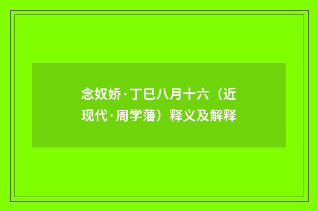 念奴娇·丁巳八月十六（近现代·周学藩）释义及解释