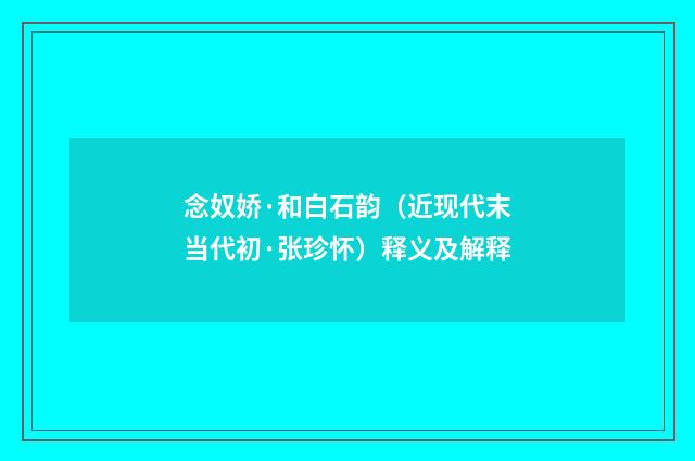 念奴娇·和白石韵（近现代末当代初·张珍怀）释义及解释