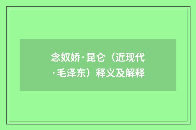 念奴娇·昆仑（近现代·毛泽东）释义及解释