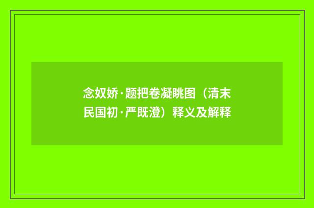 念奴娇·题把卷凝眺图（清末民国初·严既澄）释义及解释