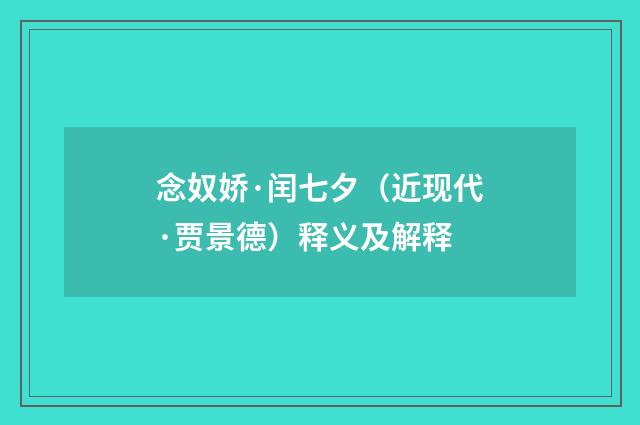 念奴娇·闰七夕（近现代·贾景德）释义及解释