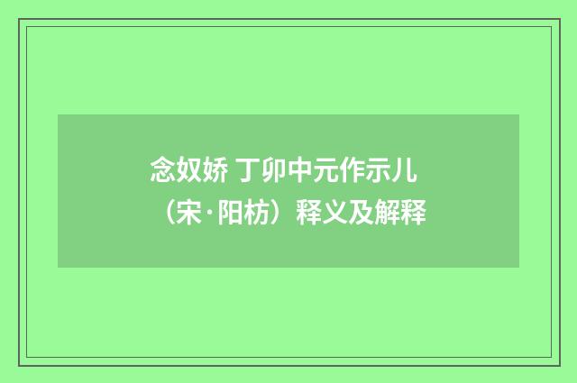 念奴娇 丁卯中元作示儿（宋·阳枋）释义及解释