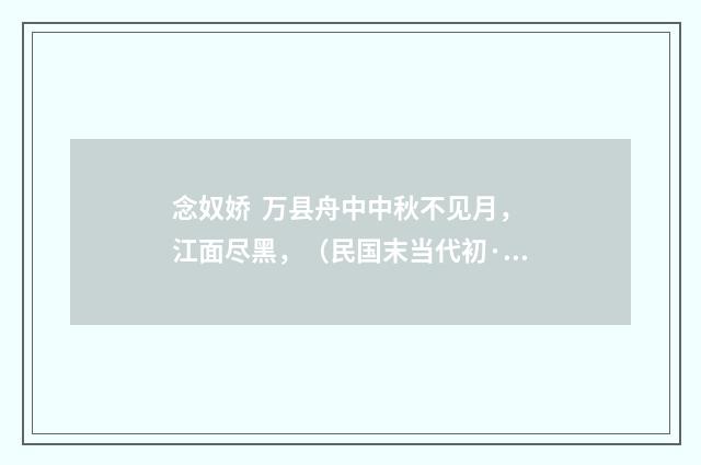 念奴娇  万县舟中中秋不见月，江面尽黑，（民国末当代初·饶宗颐）释义及解释