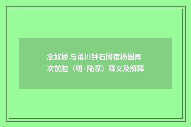 念奴娇 与甬川钟石同宿杨园再次前腔（明·陆深）释义及解释
