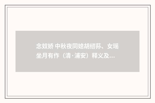 念奴娇 中秋夜同媳胡纫荪、女瑶坐月有作（清·浦安）释义及解释