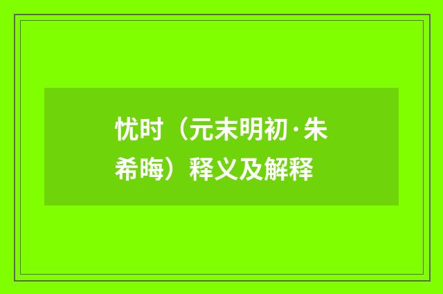 忧时（元末明初·朱希晦）释义及解释