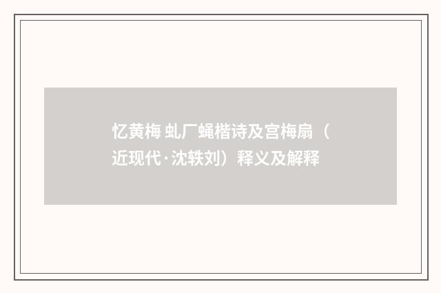 忆黄梅 虬厂蝇楷诗及宫梅扇（近现代·沈轶刘）释义及解释