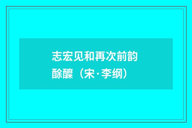 志宏见和再次前韵 酴醾（宋·李纲）释义及解释