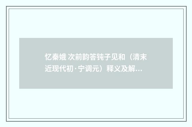 忆秦娥 次前韵答钝子见和（清末近现代初·宁调元）释义及解释