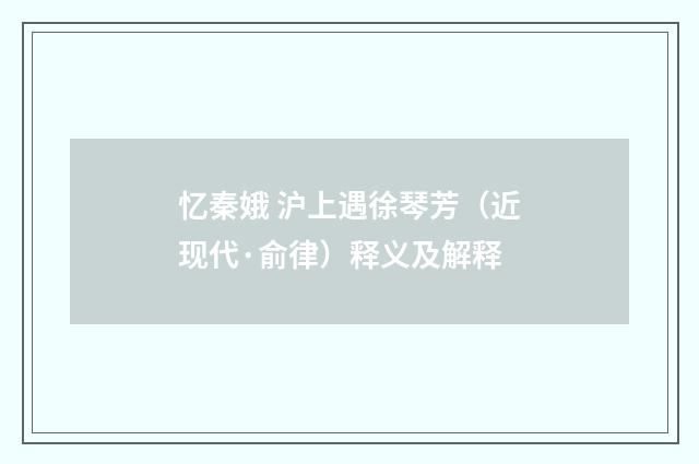 忆秦娥 沪上遇徐琴芳（近现代·俞律）释义及解释