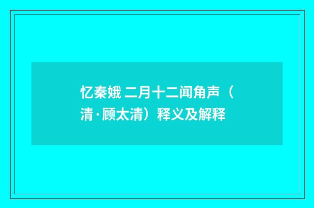 忆秦娥 二月十二闻角声（清·顾太清）释义及解释