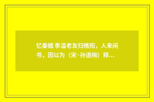 忆秦娥 季温老友归樵阳，人来闲书，因以为（宋·孙道绚）释义及解释
