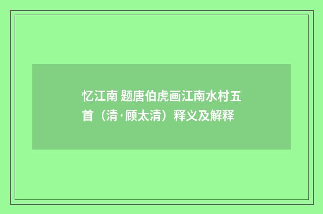 忆江南 题唐伯虎画江南水村五首（清·顾太清）释义及解释